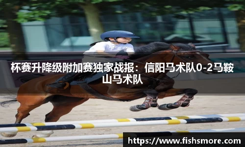 杯赛升降级附加赛独家战报：信阳马术队0-2马鞍山马术队