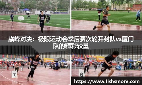 巅峰对决：极限运动会季后赛次轮开封队vs厦门队的精彩较量